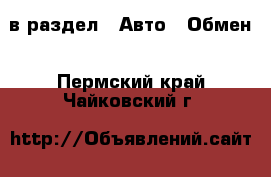  в раздел : Авто » Обмен . Пермский край,Чайковский г.